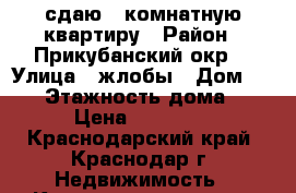 сдаю: 1комнатную квартиру › Район ­ Прикубанский окр. › Улица ­ жлобы › Дом ­ 1/1 › Этажность дома ­ 9 › Цена ­ 12 000 - Краснодарский край, Краснодар г. Недвижимость » Квартиры аренда   . Краснодарский край,Краснодар г.